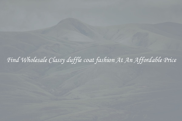Find Wholesale Classy duffle coat fashion At An Affordable Price