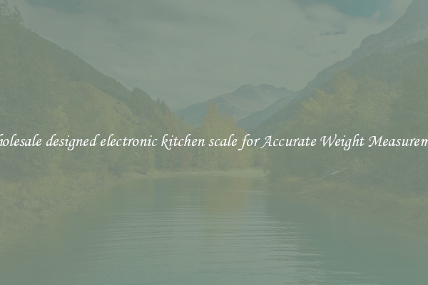 Wholesale designed electronic kitchen scale for Accurate Weight Measurement
