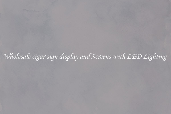 Wholesale cigar sign display and Screens with LED Lighting 