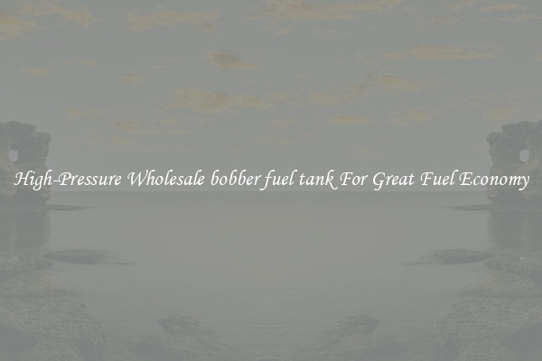 High-Pressure Wholesale bobber fuel tank For Great Fuel Economy