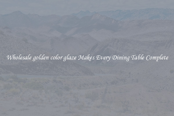 Wholesale golden color glaze Makes Every Dining Table Complete