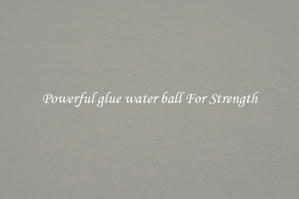 Powerful glue water ball For Strength