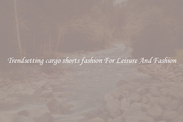 Trendsetting cargo shorts fashion For Leisure And Fashion