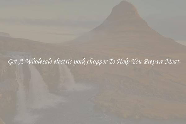 Get A Wholesale electric pork chopper To Help You Prepare Meat