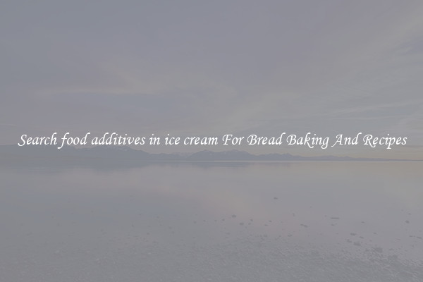 Search food additives in ice cream For Bread Baking And Recipes