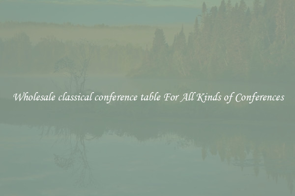 Wholesale classical conference table For All Kinds of Conferences