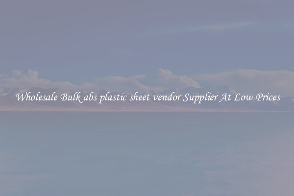Wholesale Bulk abs plastic sheet vendor Supplier At Low Prices
