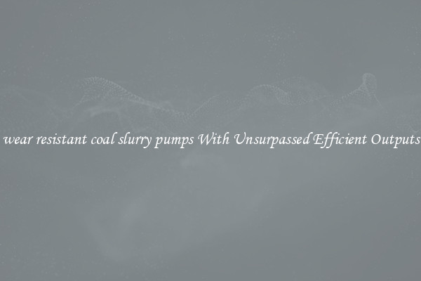 wear resistant coal slurry pumps With Unsurpassed Efficient Outputs