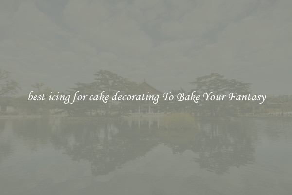 best icing for cake decorating To Bake Your Fantasy