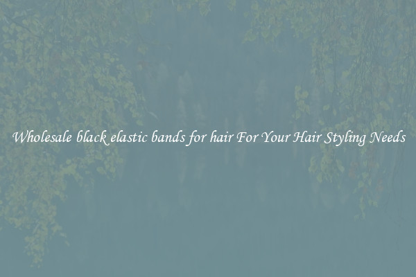 Wholesale black elastic bands for hair For Your Hair Styling Needs
