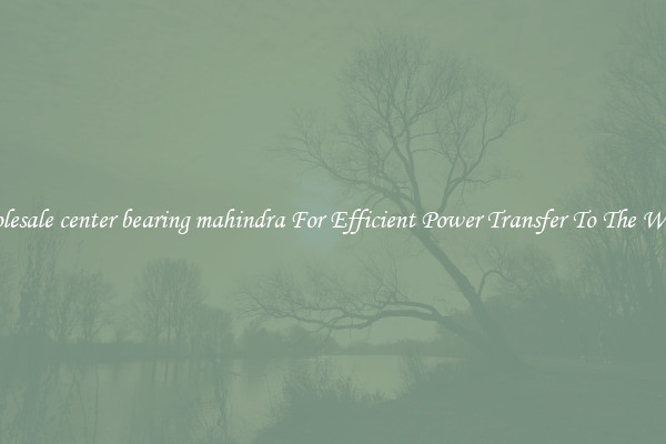 Wholesale center bearing mahindra For Efficient Power Transfer To The Wheels
