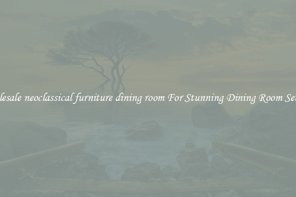 Wholesale neoclassical furniture dining room For Stunning Dining Room Set Ups
