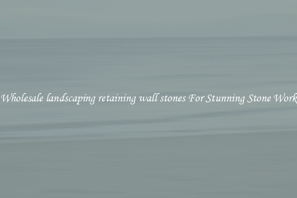 Wholesale landscaping retaining wall stones For Stunning Stone Work