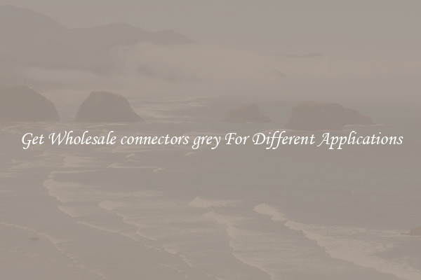 Get Wholesale connectors grey For Different Applications