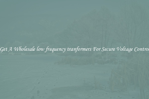 Get A Wholesale low frequency tranformers For Secure Voltage Control