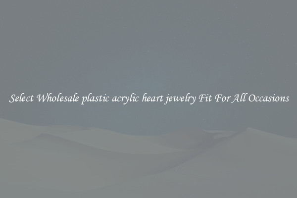 Select Wholesale plastic acrylic heart jewelry Fit For All Occasions
