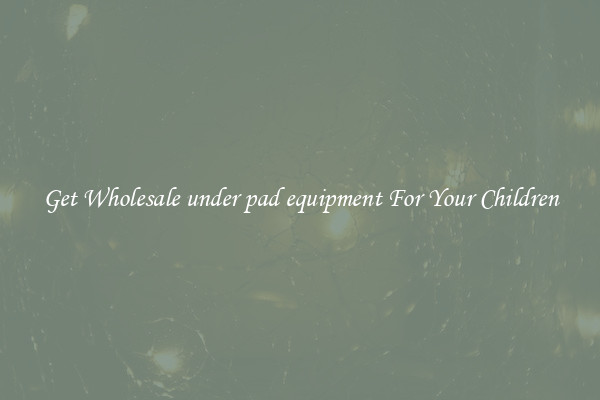 Get Wholesale under pad equipment For Your Children