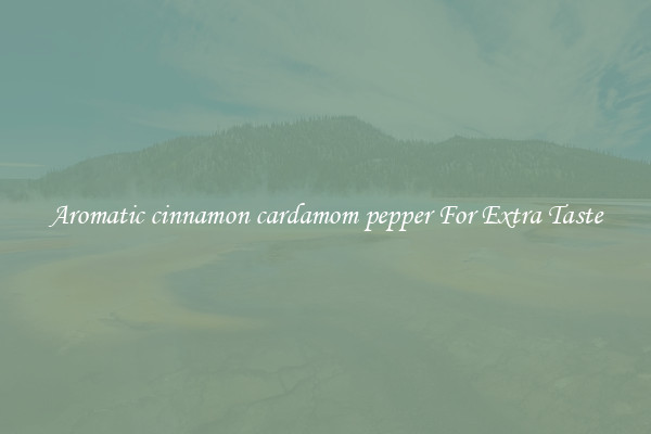 Aromatic cinnamon cardamom pepper For Extra Taste