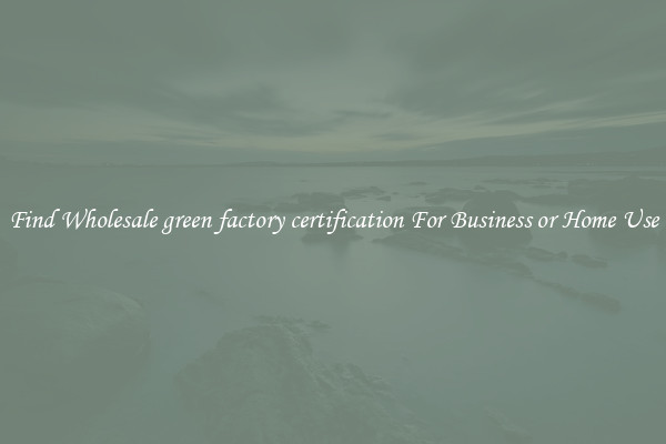 Find Wholesale green factory certification For Business or Home Use