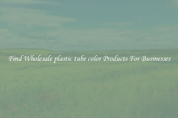 Find Wholesale plastic tube color Products For Businesses