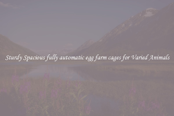 Sturdy Spacious fully automatic egg farm cages for Varied Animals