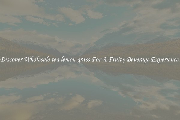 Discover Wholesale tea lemon grass For A Fruity Beverage Experience 