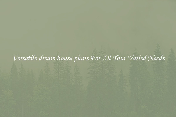 Versatile dream house plans For All Your Varied Needs