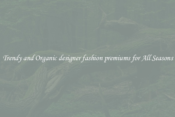 Trendy and Organic designer fashion premiums for All Seasons