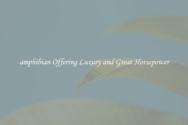 amphibian Offering Luxury and Great Horsepower