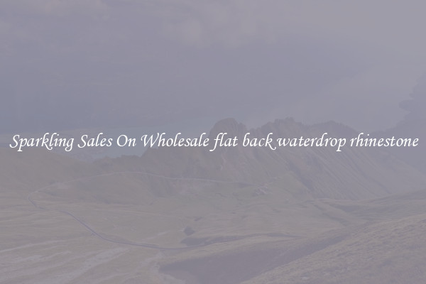 Sparkling Sales On Wholesale flat back waterdrop rhinestone