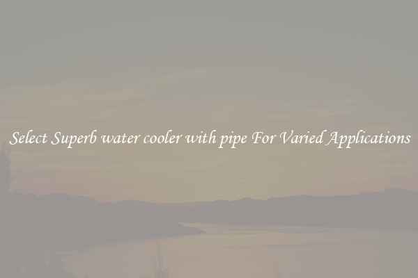 Select Superb water cooler with pipe For Varied Applications