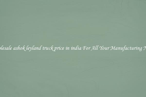 Wholesale ashok leyland truck price in india For All Your Manufacturing Needs