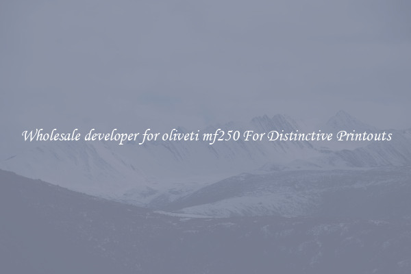 Wholesale developer for oliveti mf250 For Distinctive Printouts