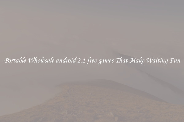 Portable Wholesale android 2.1 free games That Make Waiting Fun