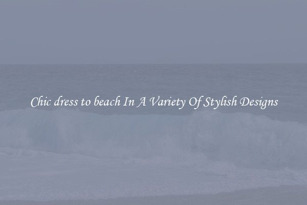 Chic dress to beach In A Variety Of Stylish Designs