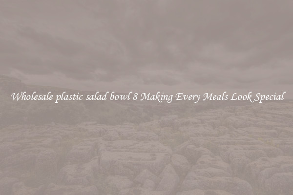 Wholesale plastic salad bowl 8 Making Every Meals Look Special