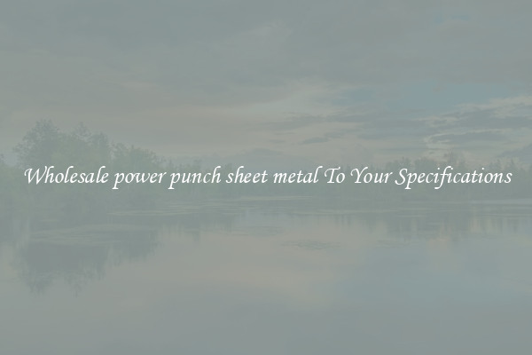 Wholesale power punch sheet metal To Your Specifications