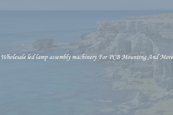 Wholesale led lamp assembly machinery For PCB Mounting And More