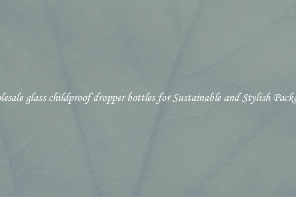 Wholesale glass childproof dropper bottles for Sustainable and Stylish Packaging