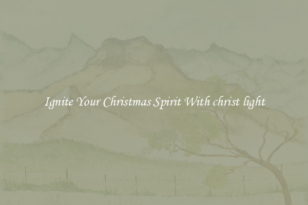 Ignite Your Christmas Spirit With christ light