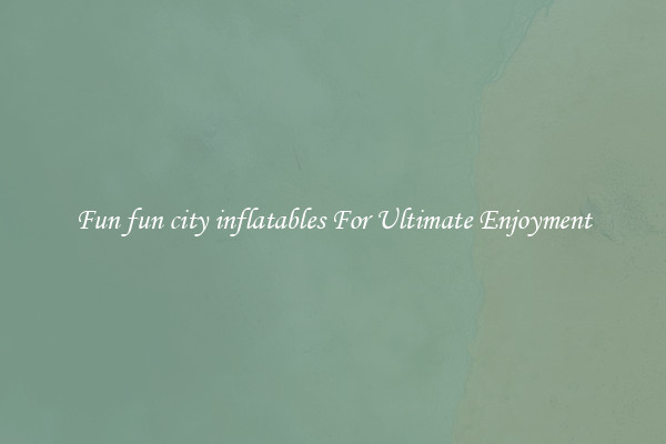 Fun fun city inflatables For Ultimate Enjoyment