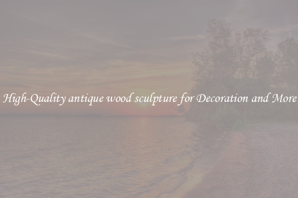 High-Quality antique wood sculpture for Decoration and More