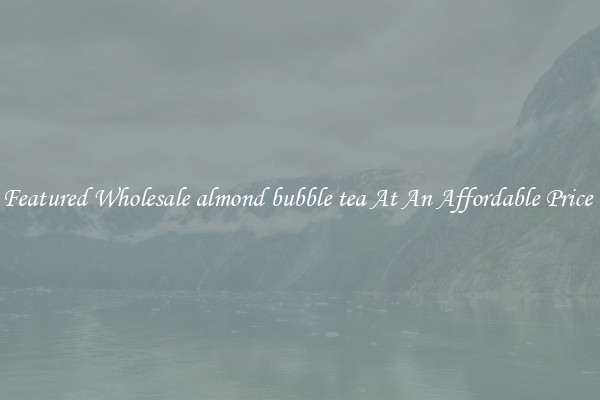 Featured Wholesale almond bubble tea At An Affordable Price 