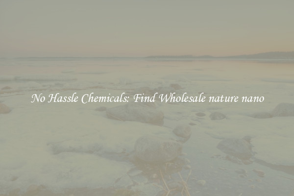 No Hassle Chemicals: Find Wholesale nature nano
