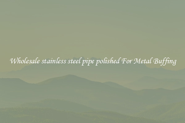  Wholesale stainless steel pipe polished For Metal Buffing 