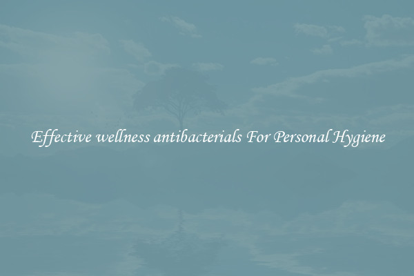 Effective wellness antibacterials For Personal Hygiene