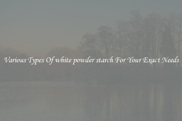 Various Types Of white powder starch For Your Exact Needs
