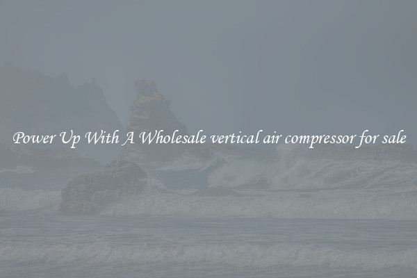 Power Up With A Wholesale vertical air compressor for sale