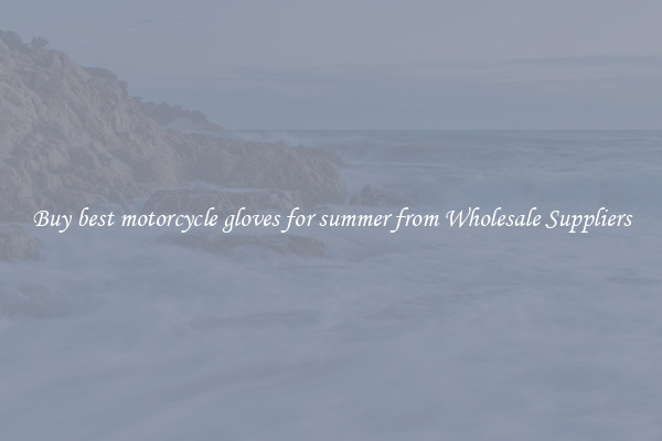 Buy best motorcycle gloves for summer from Wholesale Suppliers