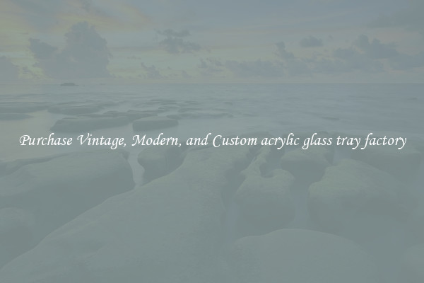 Purchase Vintage, Modern, and Custom acrylic glass tray factory